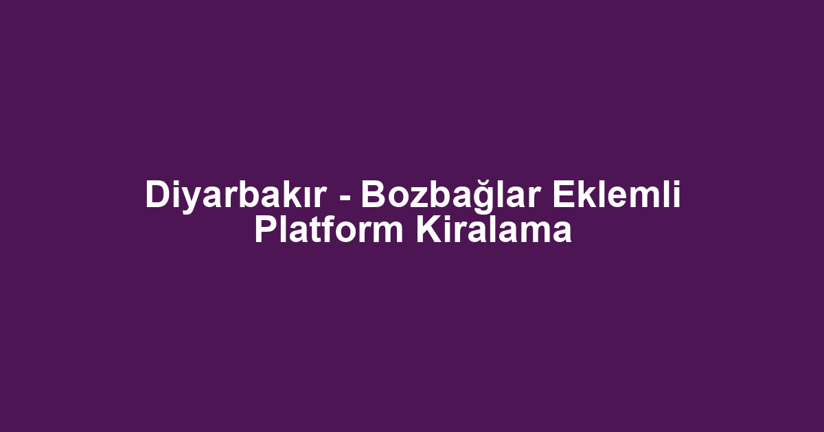 Diyarbakır - Bozbağlar Eklemli Platform Kiralama