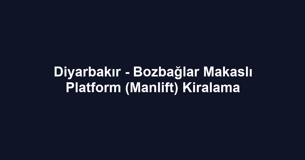 Diyarbakır - Bozbağlar Makaslı Platform (Manlift) Kiralama