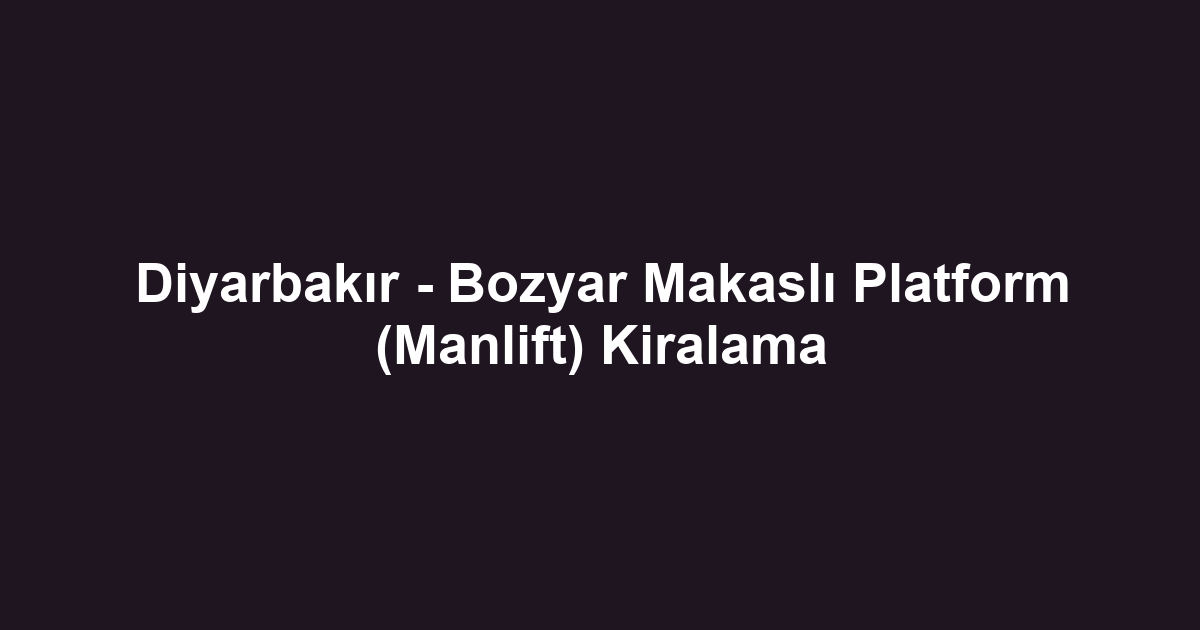 Diyarbakır - Bozyar Makaslı Platform (Manlift) Kiralama