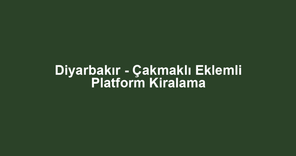 Diyarbakır - Çakmaklı Eklemli Platform Kiralama