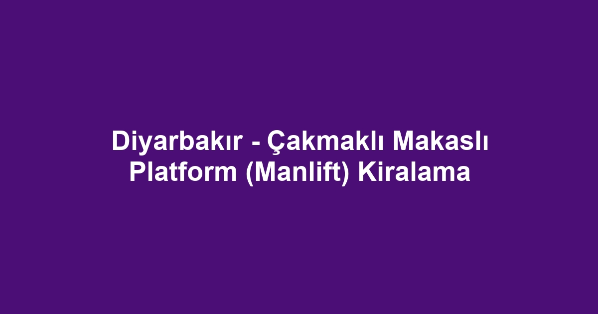 Diyarbakır - Çakmaklı Makaslı Platform (Manlift) Kiralama