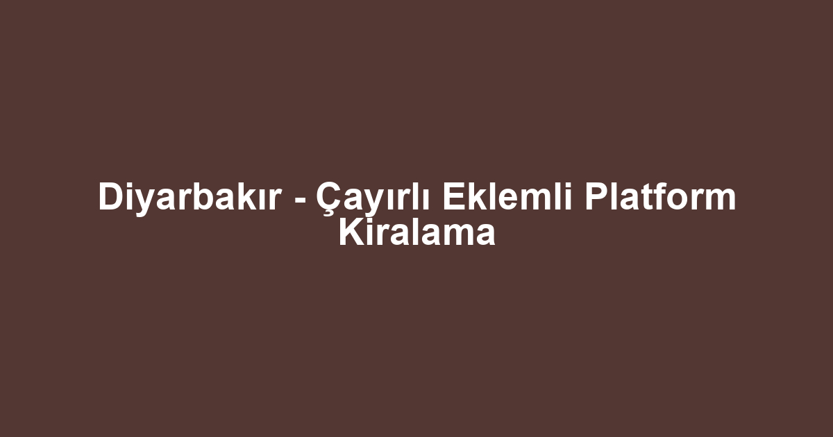 Diyarbakır - Çayırlı Eklemli Platform Kiralama