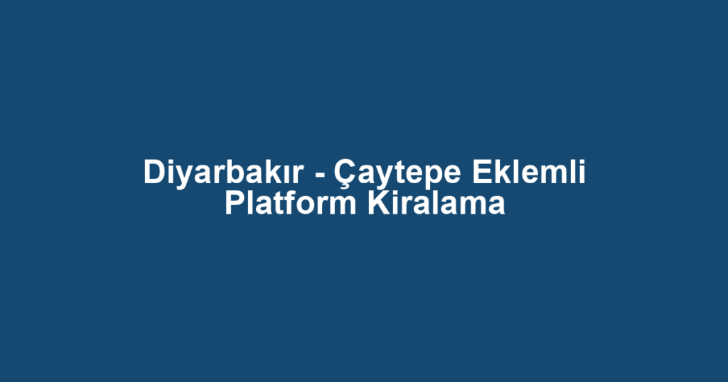Diyarbakır - Çaytepe Eklemli Platform Kiralama