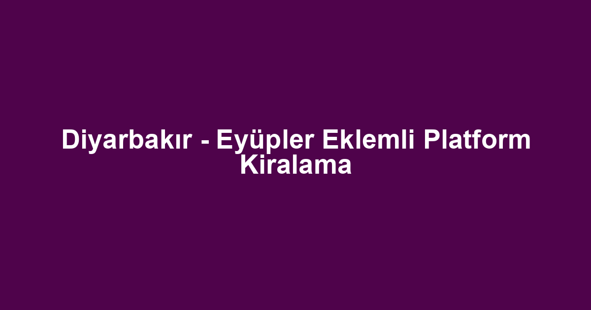 Diyarbakır - Eyüpler Eklemli Platform Kiralama