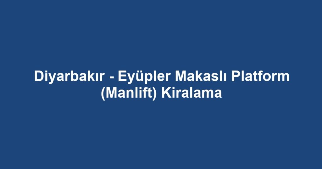 Diyarbakır - Eyüpler Makaslı Platform (Manlift) Kiralama