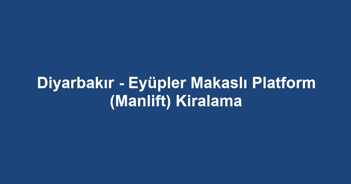 Diyarbakır - Eyüpler Makaslı Platform (Manlift) Kiralama