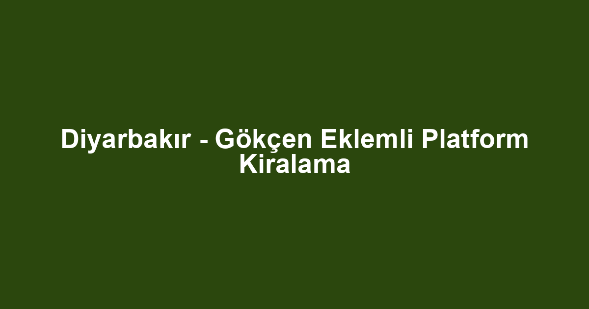 Diyarbakır - Gökçen Eklemli Platform Kiralama