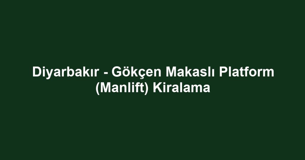 Diyarbakır - Gökçen Makaslı Platform (Manlift) Kiralama
