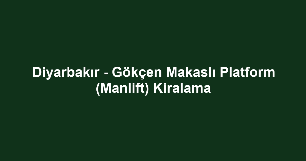Diyarbakır - Gökçen Makaslı Platform (Manlift) Kiralama