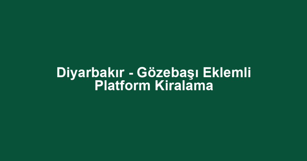 Diyarbakır - Gözebaşı Eklemli Platform Kiralama