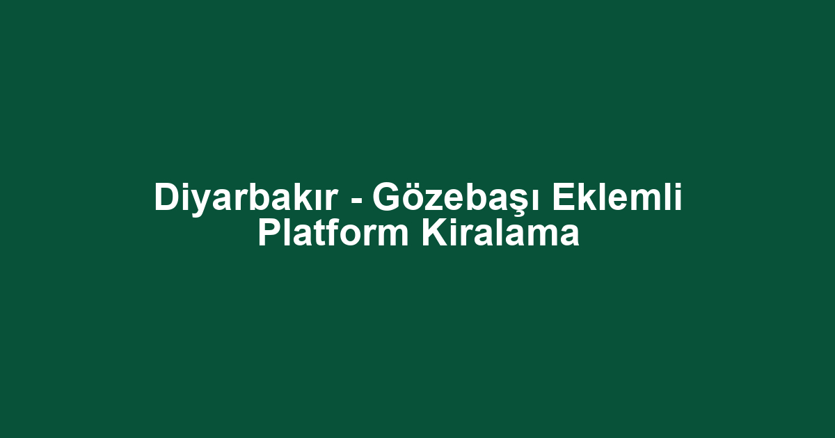 Diyarbakır - Gözebaşı Eklemli Platform Kiralama