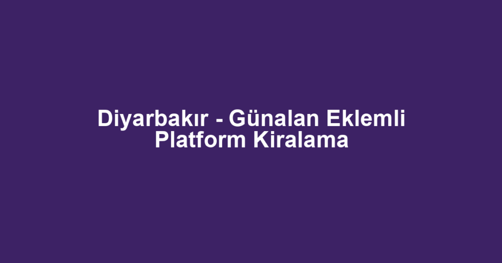 Diyarbakır - Günalan Eklemli Platform Kiralama