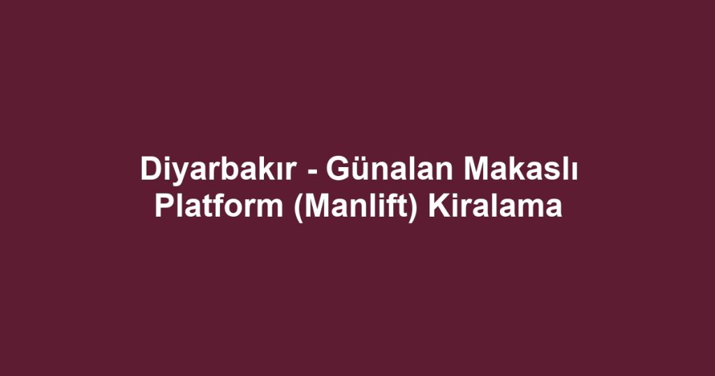 Diyarbakır - Günalan Makaslı Platform (Manlift) Kiralama