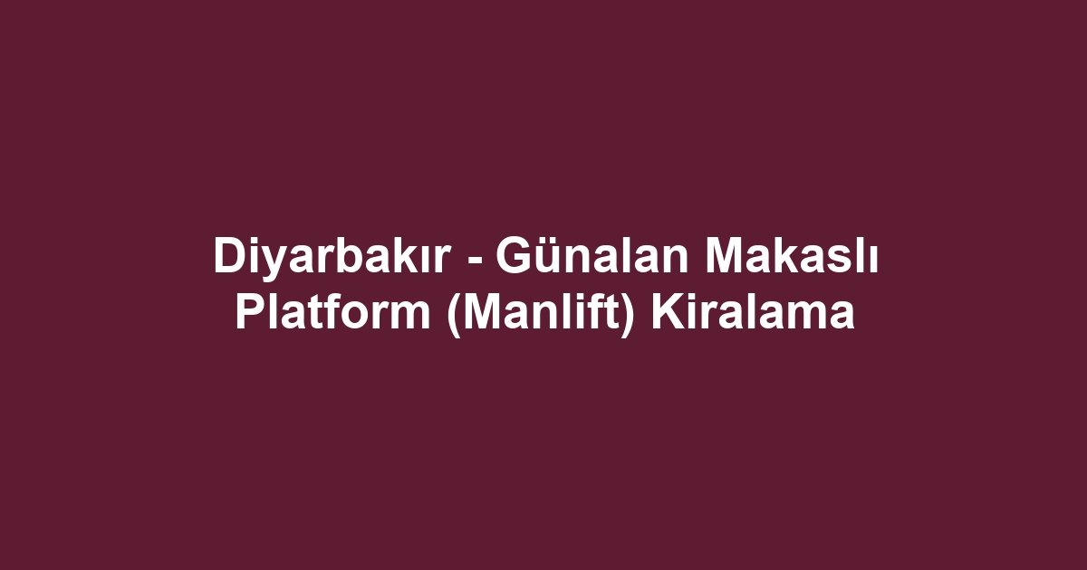 Diyarbakır - Günalan Makaslı Platform (Manlift) Kiralama
