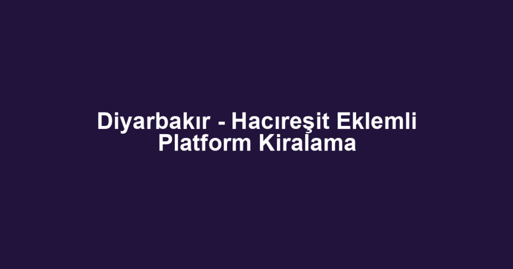 Diyarbakır - Hacıreşit Eklemli Platform Kiralama