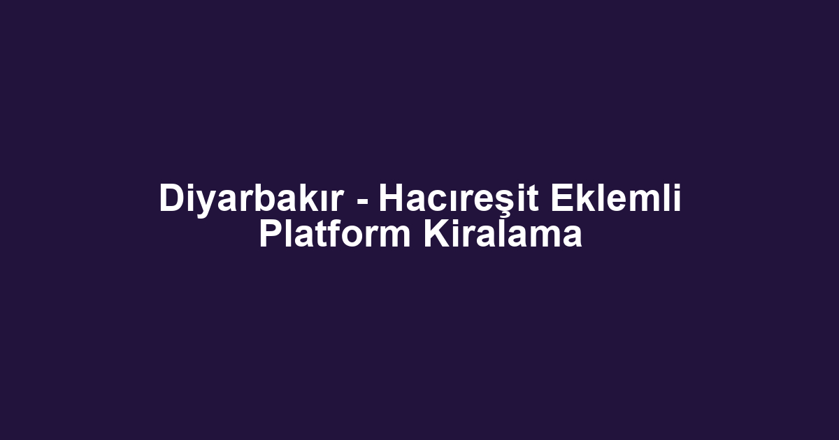 Diyarbakır - Hacıreşit Eklemli Platform Kiralama
