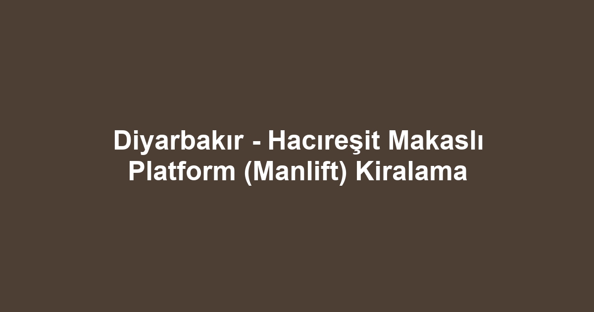 Diyarbakır - Hacıreşit Makaslı Platform (Manlift) Kiralama