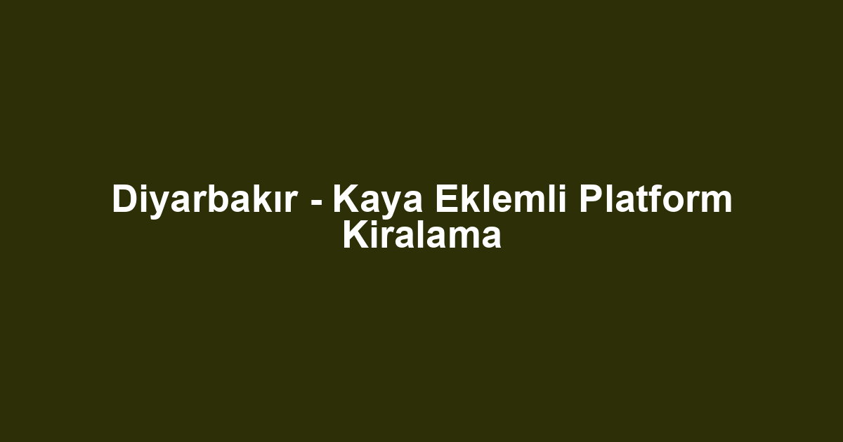 Diyarbakır - Kaya Eklemli Platform Kiralama