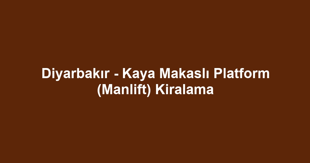 Diyarbakır - Kaya Makaslı Platform (Manlift) Kiralama