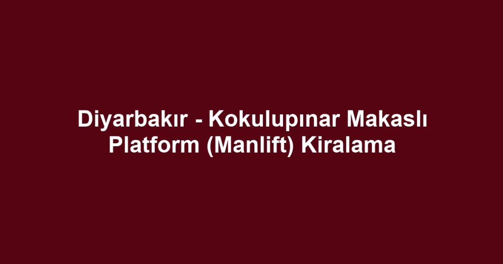 Diyarbakır - Kokulupınar Makaslı Platform (Manlift) Kiralama