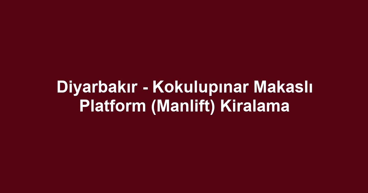 Diyarbakır - Kokulupınar Makaslı Platform (Manlift) Kiralama