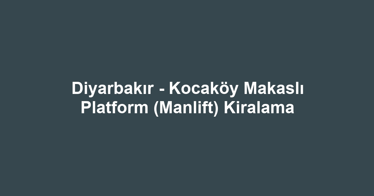 Diyarbakır - Kocaköy Makaslı Platform (Manlift) Kiralama