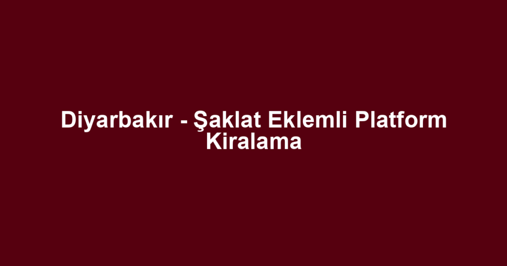 Diyarbakır - Şaklat Eklemli Platform Kiralama