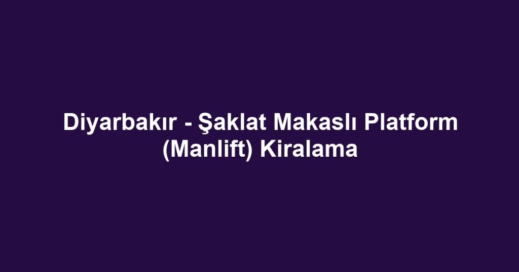 Diyarbakır - Şaklat Makaslı Platform (Manlift) Kiralama