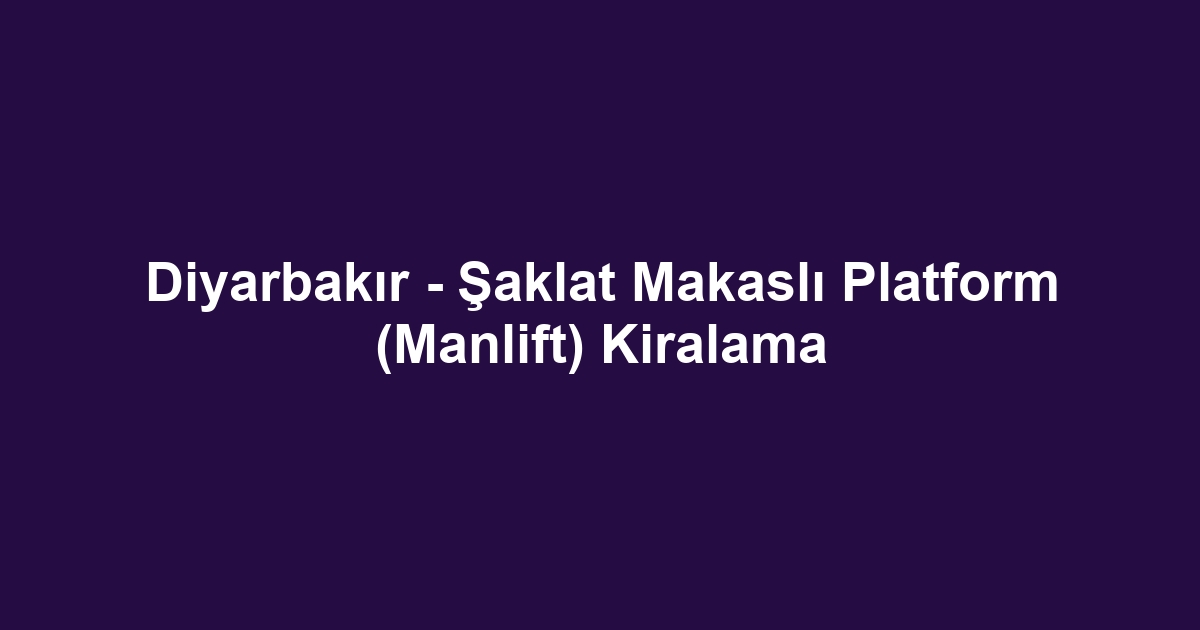 Diyarbakır - Şaklat Makaslı Platform (Manlift) Kiralama