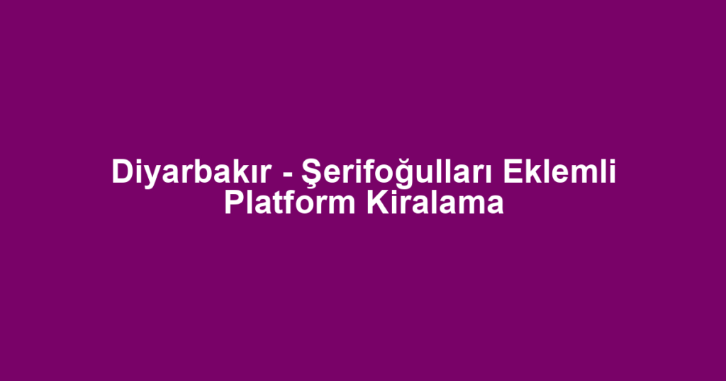 Diyarbakır - Şerifoğulları Eklemli Platform Kiralama