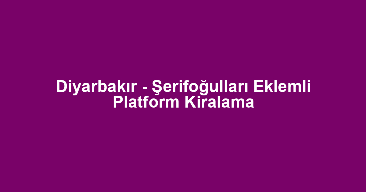 Diyarbakır - Şerifoğulları Eklemli Platform Kiralama