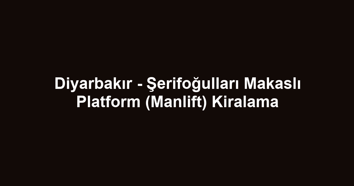Diyarbakır - Şerifoğulları Makaslı Platform (Manlift) Kiralama