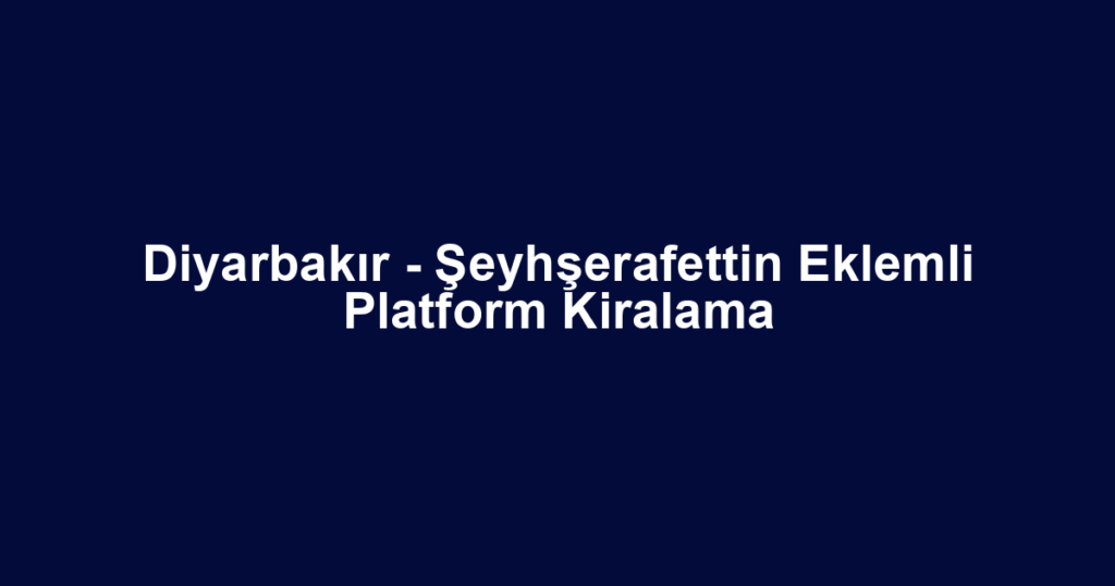 Diyarbakır - Şeyhşerafettin Eklemli Platform Kiralama