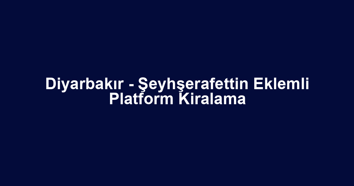 Diyarbakır - Şeyhşerafettin Eklemli Platform Kiralama