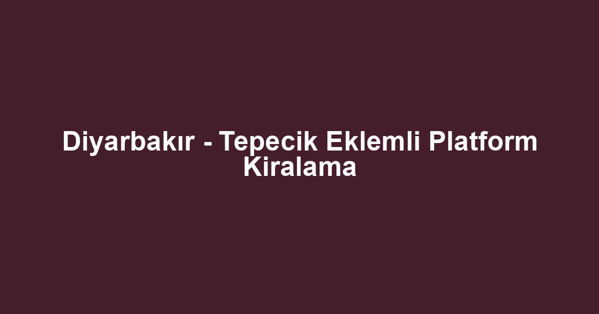 Diyarbakır - Tepecik Eklemli Platform Kiralama