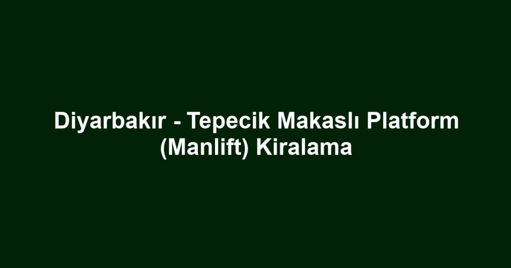 Diyarbakır - Tepecik Makaslı Platform (Manlift) Kiralama