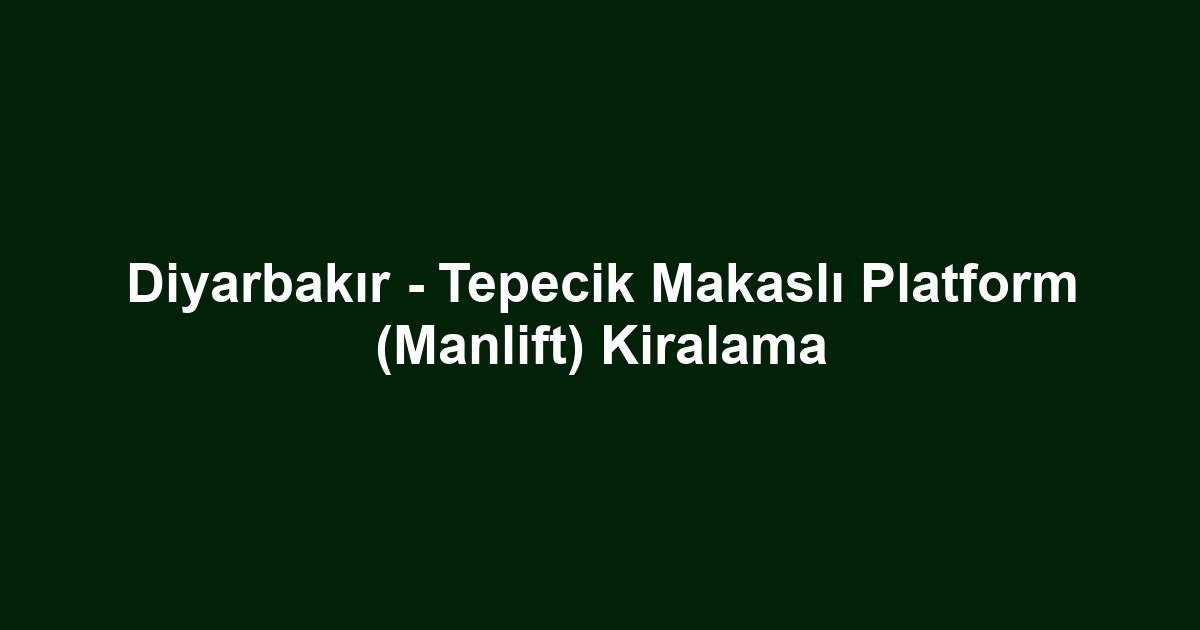 Diyarbakır - Tepecik Makaslı Platform (Manlift) Kiralama