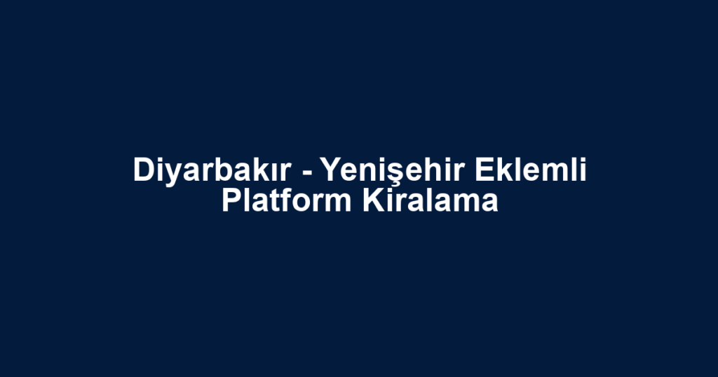 Diyarbakır - Yenişehir Eklemli Platform Kiralama