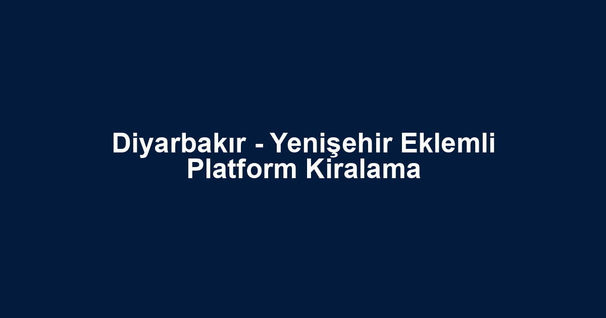 Diyarbakır - Yenişehir Eklemli Platform Kiralama