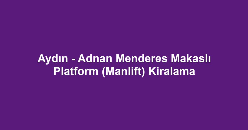 Aydın - Adnan Menderes Makaslı Platform (Manlift) Kiralama