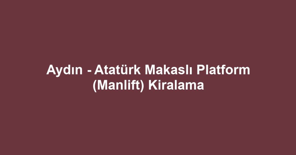 Aydın - Atatürk Makaslı Platform (Manlift) Kiralama