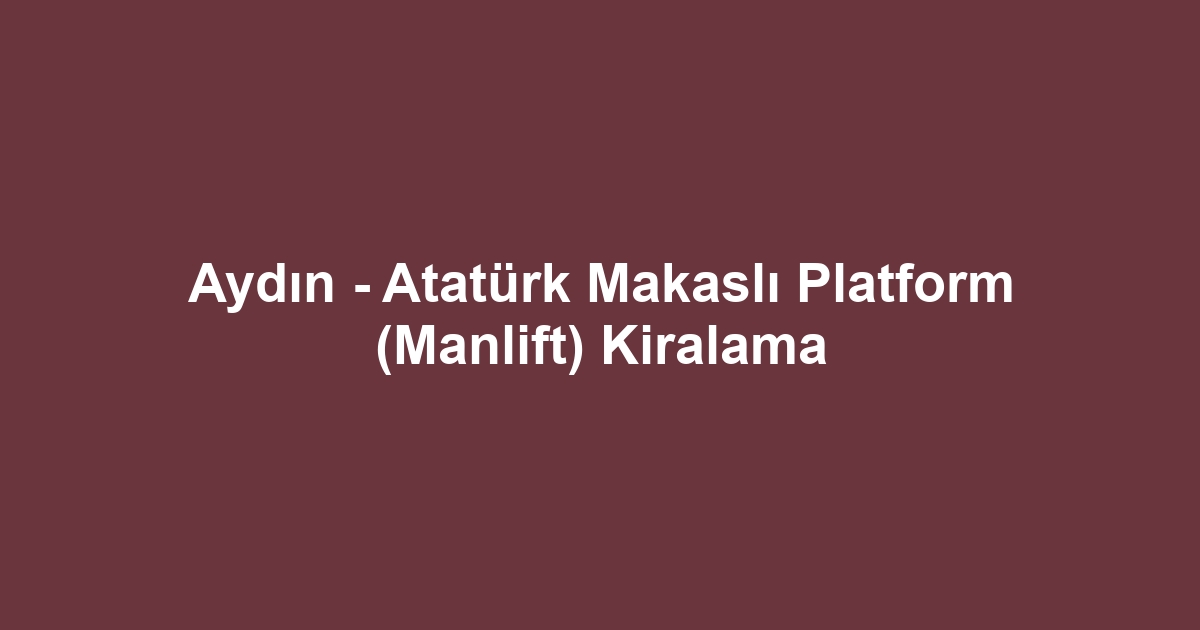 Aydın - Atatürk Makaslı Platform (Manlift) Kiralama