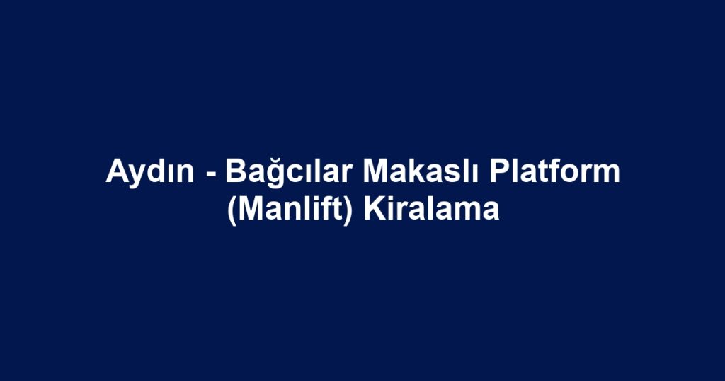 Aydın - Bağcılar Makaslı Platform (Manlift) Kiralama