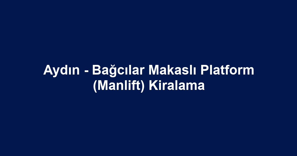 Aydın - Bağcılar Makaslı Platform (Manlift) Kiralama