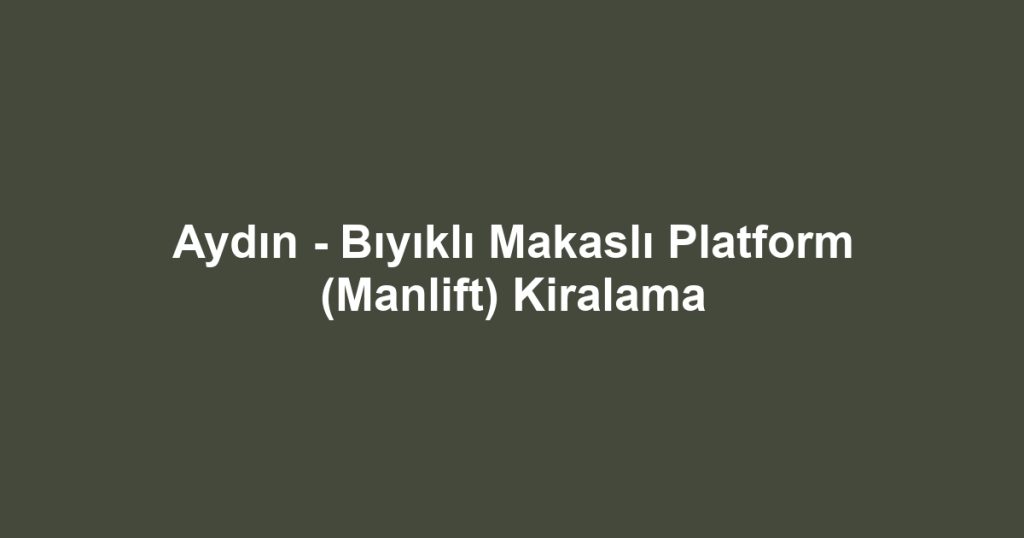 Aydın - Bıyıklı Makaslı Platform (Manlift) Kiralama