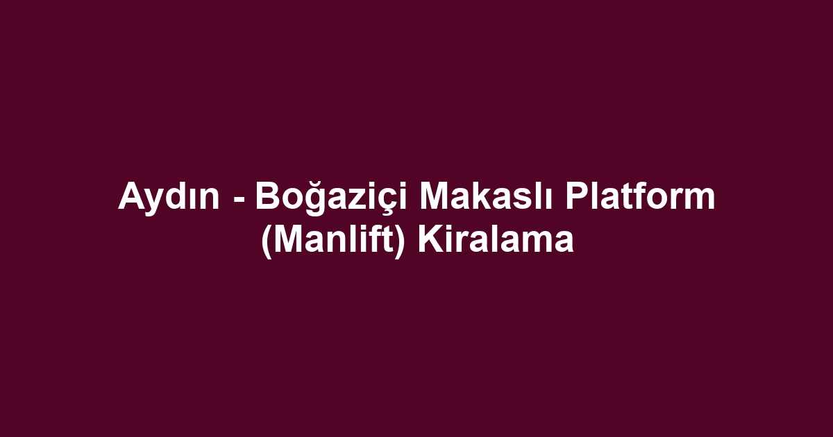 Aydın - Boğaziçi Makaslı Platform (Manlift) Kiralama