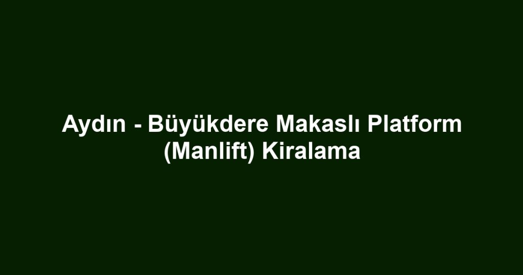 Aydın - Büyükdere Makaslı Platform (Manlift) Kiralama