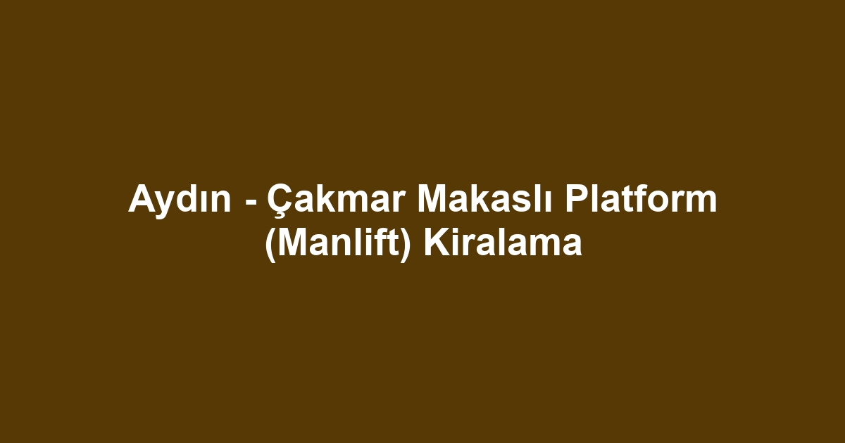 Aydın - Çakmar Makaslı Platform (Manlift) Kiralama