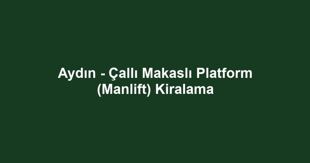 Aydın - Çallı Makaslı Platform (Manlift) Kiralama