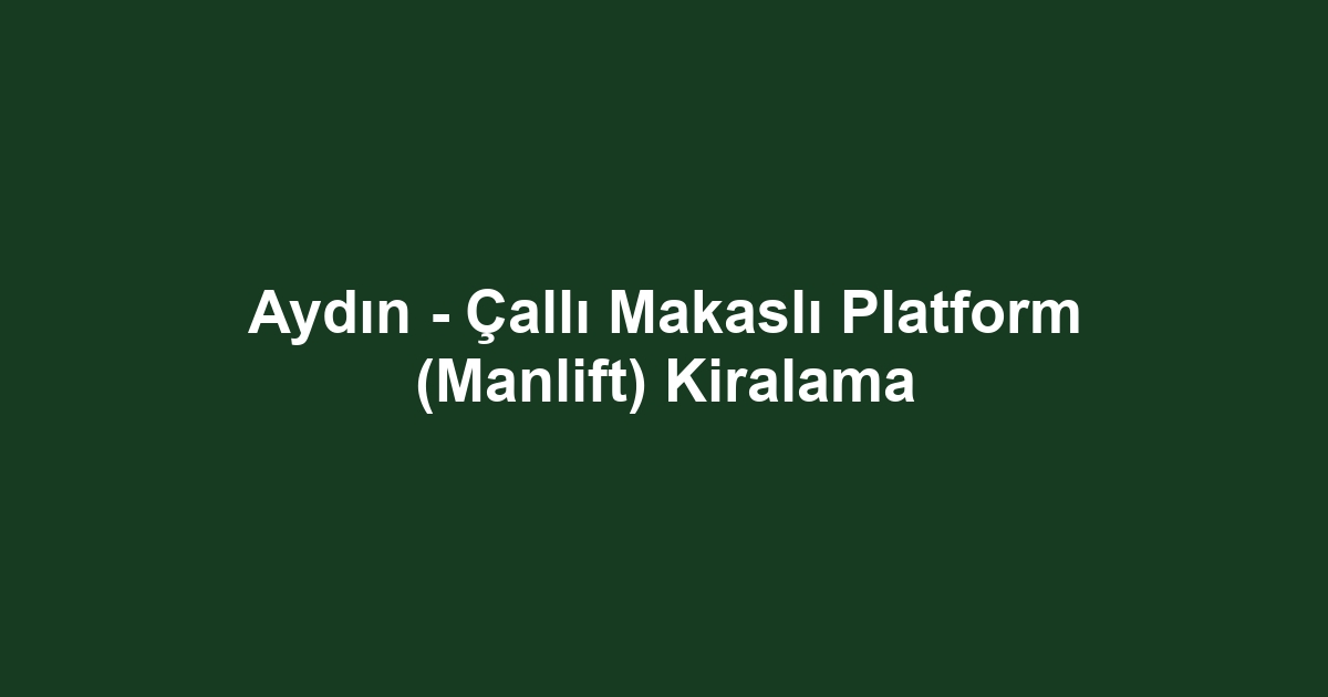 Aydın - Çallı Makaslı Platform (Manlift) Kiralama